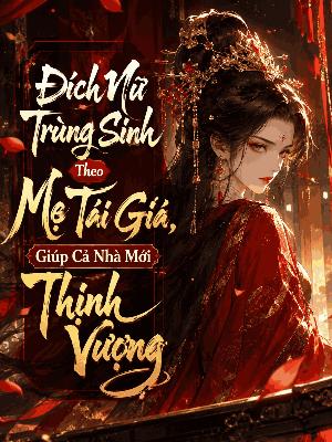 Đích Nữ Trùng Sinh Theo Mẹ Tái Giá, Giúp Cả Nhà Mới Thịnh Vượng